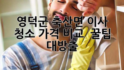 ✨ 영덕군 축산면 이사 청소 가격 비교 & 꿀팁 대방출! 🏡
