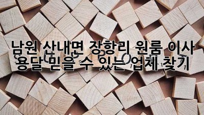 남원 산내면 장항리 원룸 이사 용달, 믿을 수 있는 업체 찾기